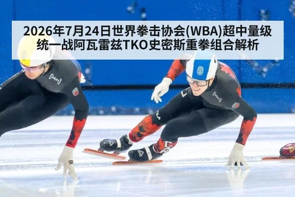 2026年7月24日世界拳击协会(WBA)超中量级统一战阿瓦雷兹TKO史密斯重拳组合解析
