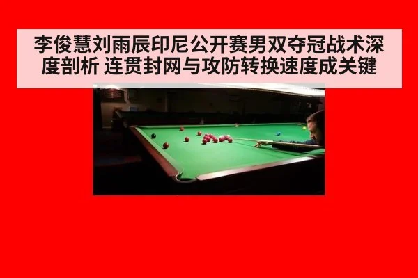 李俊慧刘雨辰印尼公开赛男双夺冠战术深度剖析 连贯封网与攻防转换速度成关键