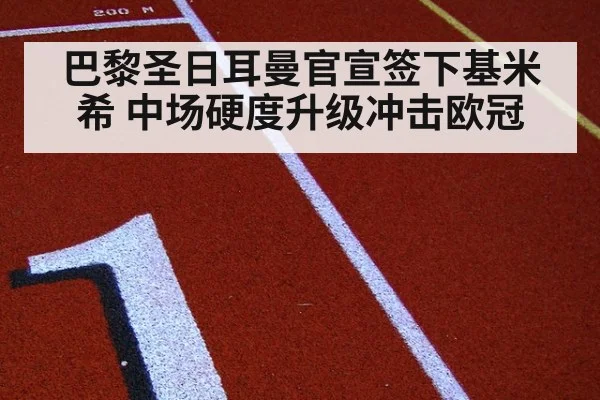 巴黎圣日耳曼官宣签下基米希 中场硬度升级冲击欧冠