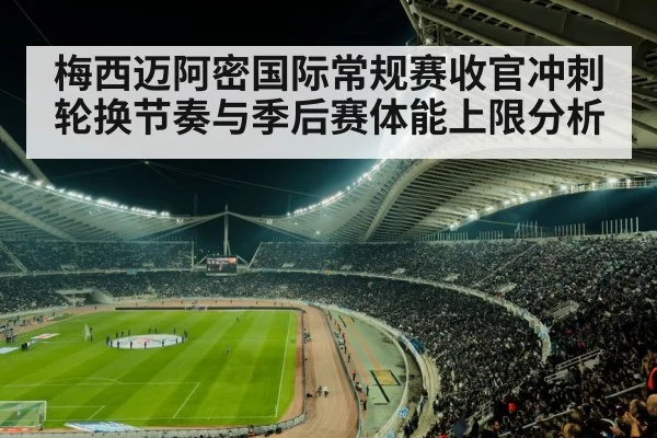 梅西迈阿密国际常规赛收官冲刺 轮换节奏与季后赛体能上限分析