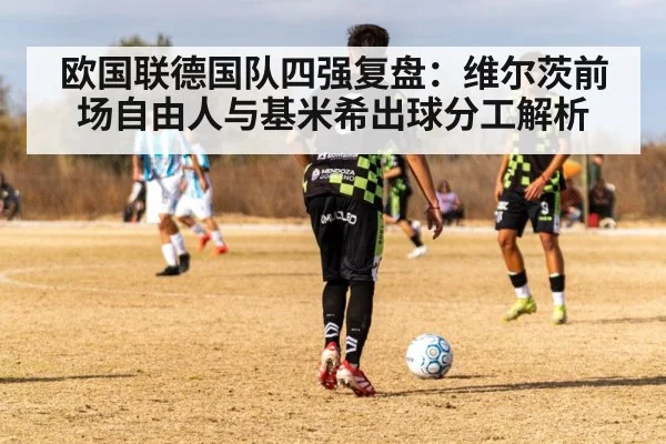 欧国联德国队四强复盘：维尔茨前场自由人与基米希出球分工解析