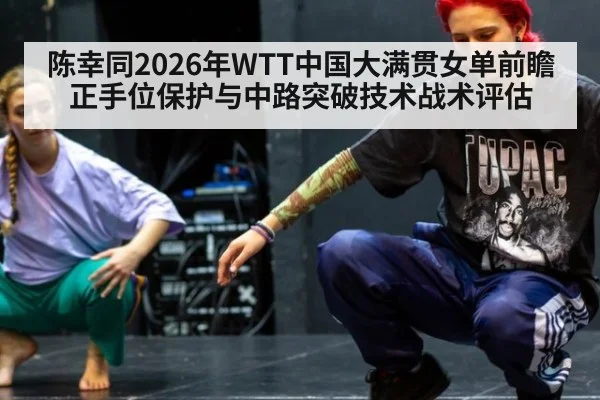 陈幸同2026年WTT中国大满贯女单前瞻 正手位保护与中路突破技术战术评估