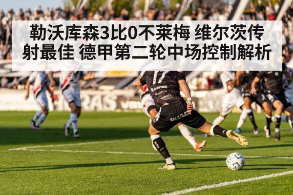 勒沃库森3比0不莱梅 维尔茨传射最佳 德甲第二轮中场控制解析