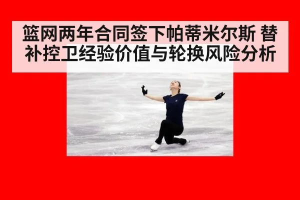 篮网两年合同签下帕蒂米尔斯 替补控卫经验价值与轮换风险分析