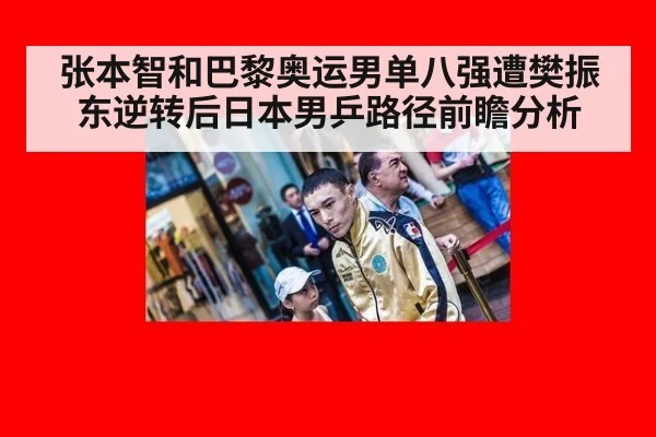 张本智和巴黎奥运男单八强遭樊振东逆转后日本男乒路径前瞻分析